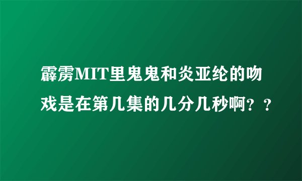 霹雳MIT里鬼鬼和炎亚纶的吻戏是在第几集的几分几秒啊？？