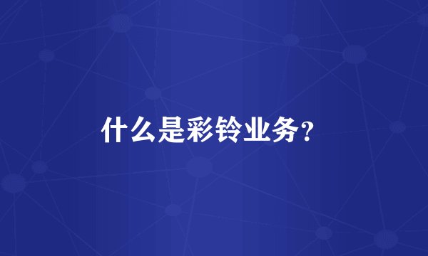 什么是彩铃业务？