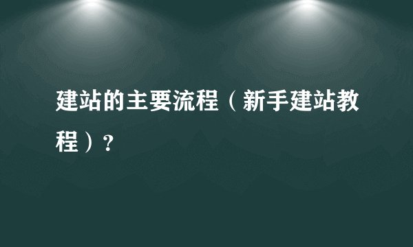 建站的主要流程（新手建站教程）？