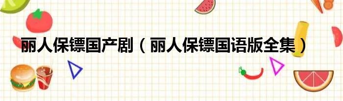 丽人保镖国产剧（丽人保镖国语版全集）