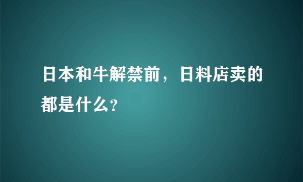 日本和牛解禁前，日料店卖的都是什么？