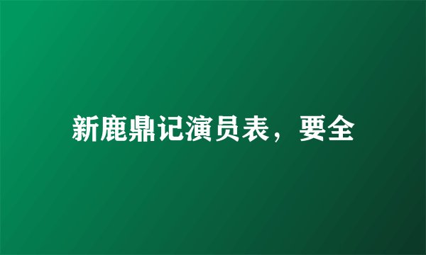 新鹿鼎记演员表，要全