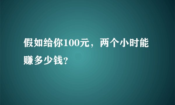 假如给你100元，两个小时能赚多少钱？
