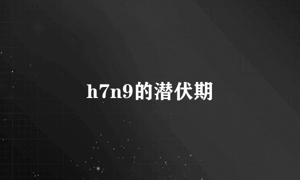 h7n9的潜伏期