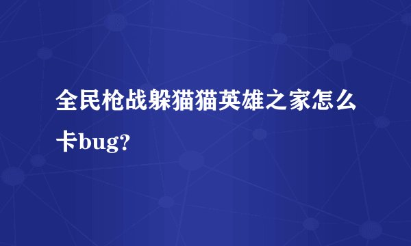 全民枪战躲猫猫英雄之家怎么卡bug？