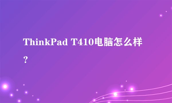 ThinkPad T410电脑怎么样？