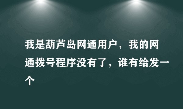 我是葫芦岛网通用户，我的网通拨号程序没有了，谁有给发一个