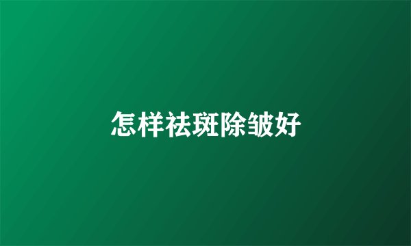 怎样祛斑除皱好