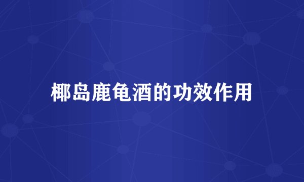 椰岛鹿龟酒的功效作用