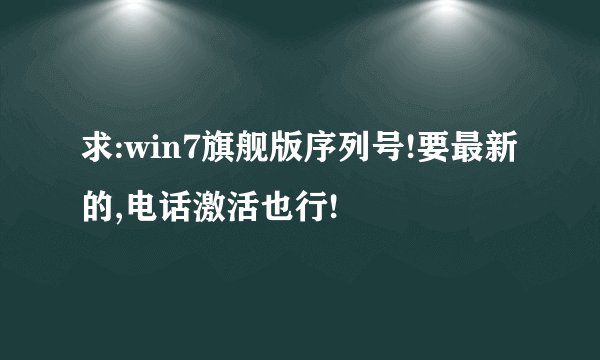 求:win7旗舰版序列号!要最新的,电话激活也行!