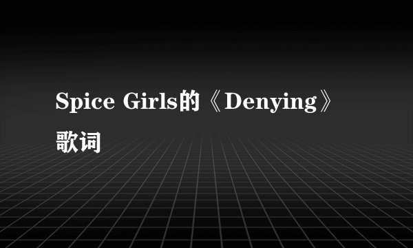 Spice Girls的《Denying》 歌词