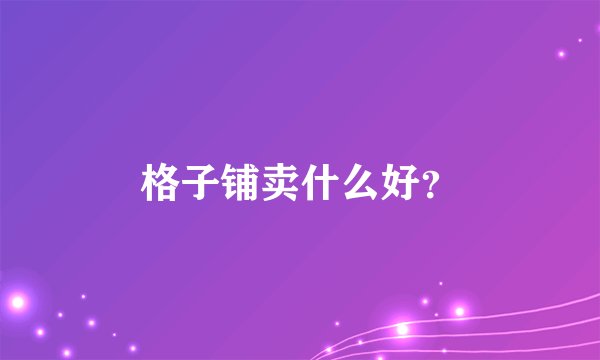 格子铺卖什么好？