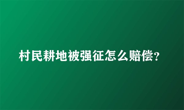 村民耕地被强征怎么赔偿？