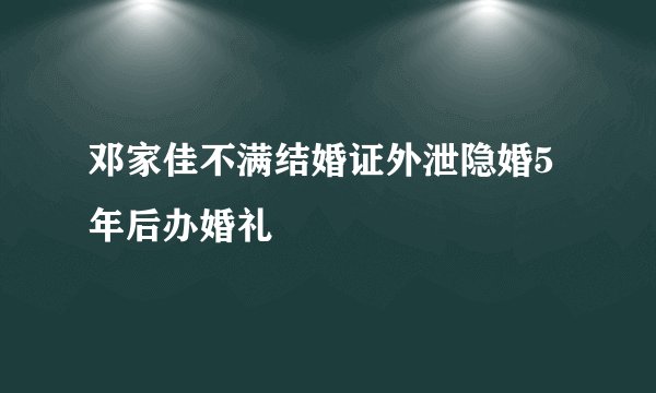 邓家佳不满结婚证外泄隐婚5年后办婚礼