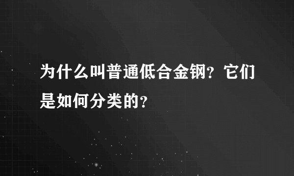 为什么叫普通低合金钢？它们是如何分类的？