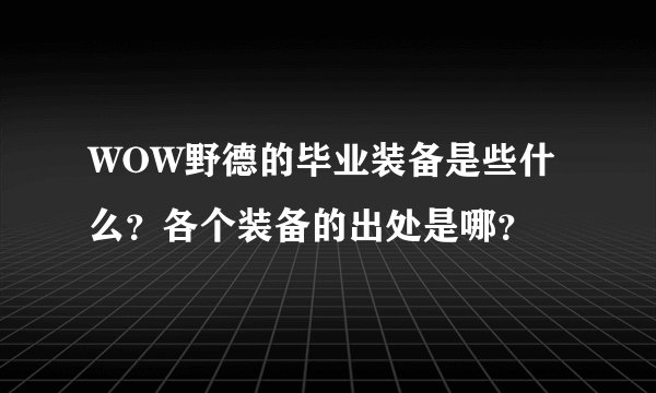 WOW野德的毕业装备是些什么？各个装备的出处是哪？