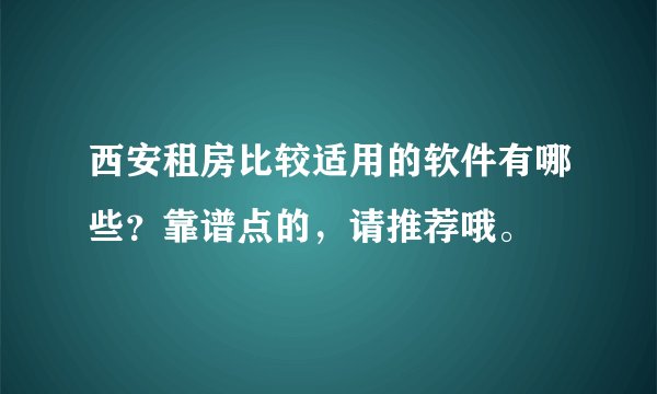 西安租房比较适用的软件有哪些？靠谱点的，请推荐哦。