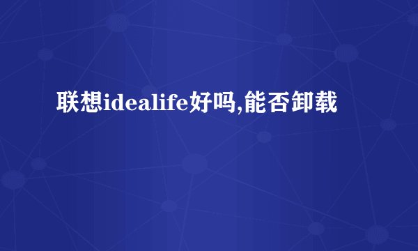 联想idealife好吗,能否卸载