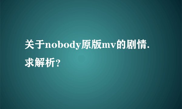 关于nobody原版mv的剧情.求解析？
