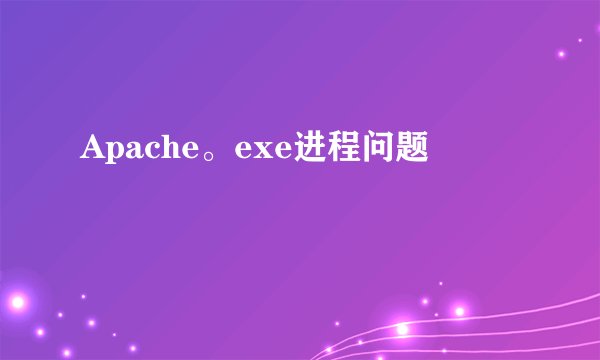 Apache。exe进程问题
