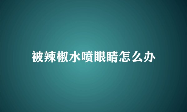 被辣椒水喷眼睛怎么办