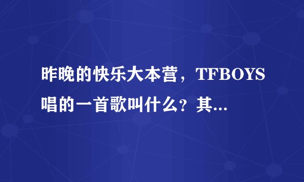 昨晚的快乐大本营，TFBOYS唱的一首歌叫什么？其中的有句歌词叫一起长大的约定。