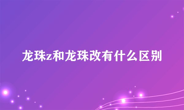 龙珠z和龙珠改有什么区别