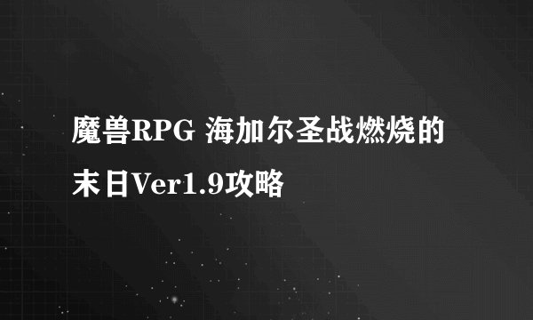 魔兽RPG 海加尔圣战燃烧的末日Ver1.9攻略