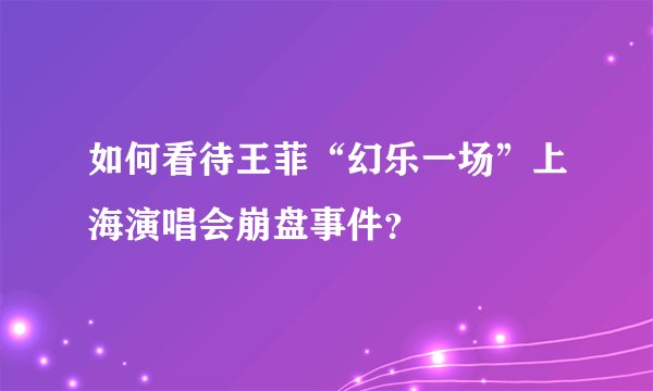 如何看待王菲“幻乐一场”上海演唱会崩盘事件？
