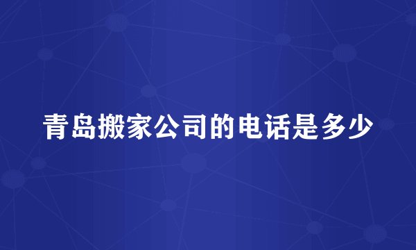 青岛搬家公司的电话是多少