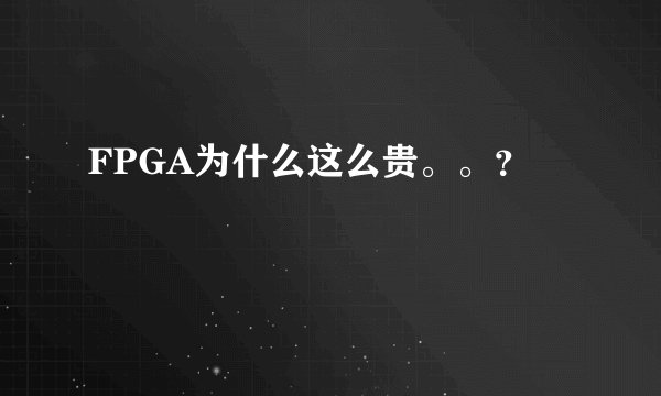 FPGA为什么这么贵。。？