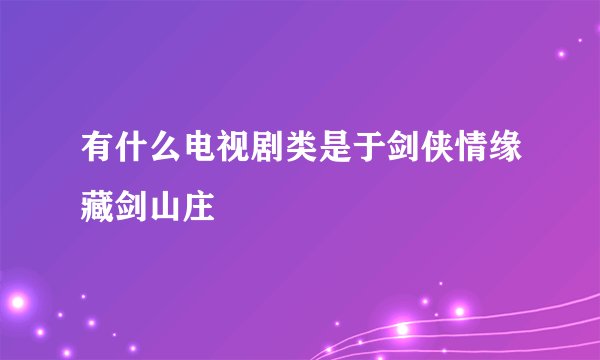 有什么电视剧类是于剑侠情缘藏剑山庄