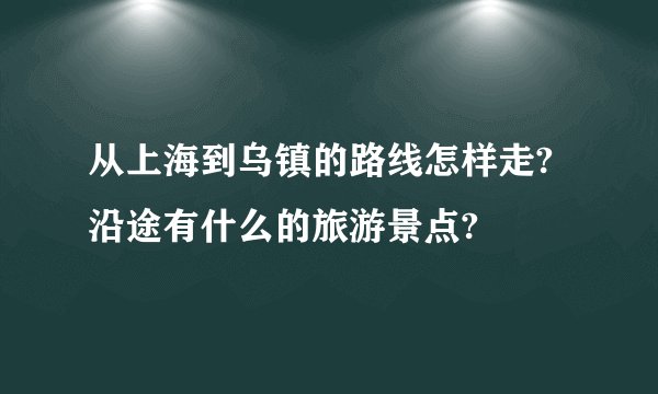 从上海到乌镇的路线怎样走?沿途有什么的旅游景点?