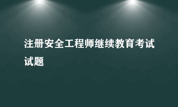 注册安全工程师继续教育考试试题