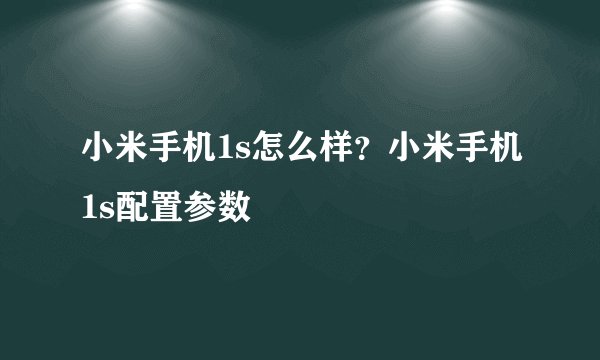 小米手机1s怎么样？小米手机1s配置参数