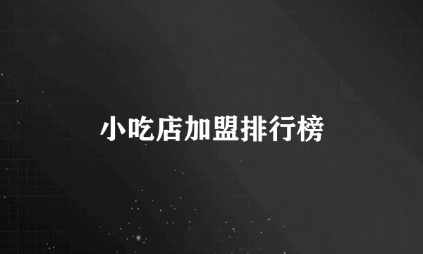 小吃店加盟排行榜