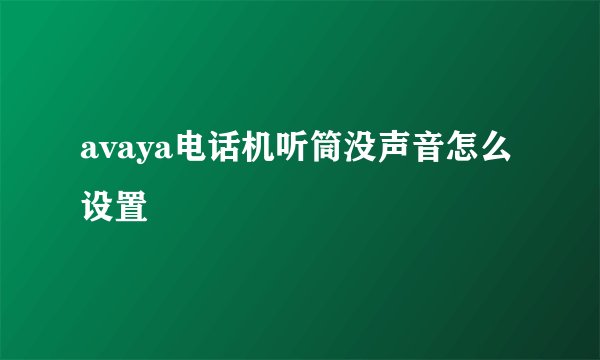 avaya电话机听筒没声音怎么设置