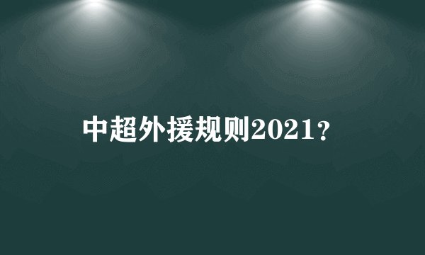 中超外援规则2021？