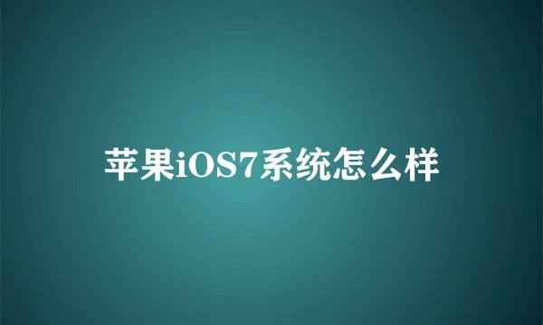 苹果iOS7系统怎么样