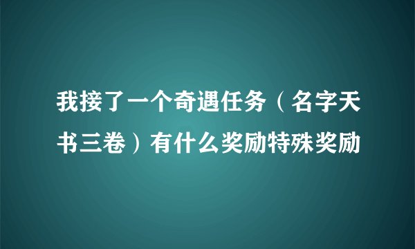 我接了一个奇遇任务（名字天书三卷）有什么奖励特殊奖励