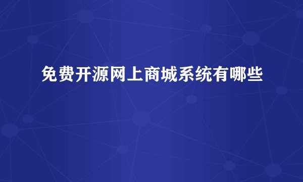 免费开源网上商城系统有哪些