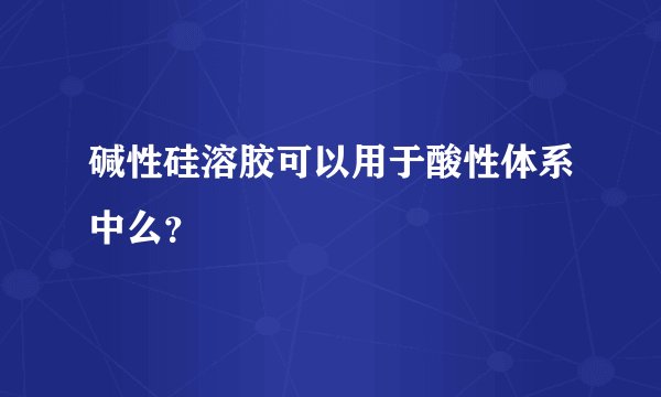碱性硅溶胶可以用于酸性体系中么？