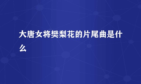 大唐女将樊梨花的片尾曲是什么