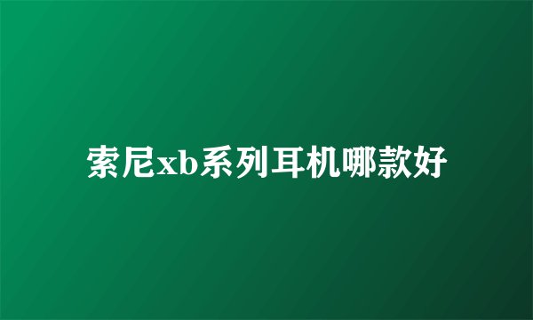索尼xb系列耳机哪款好