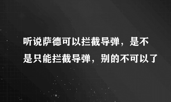 听说萨德可以拦截导弹，是不是只能拦截导弹，别的不可以了
