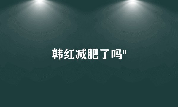 韩红减肥了吗