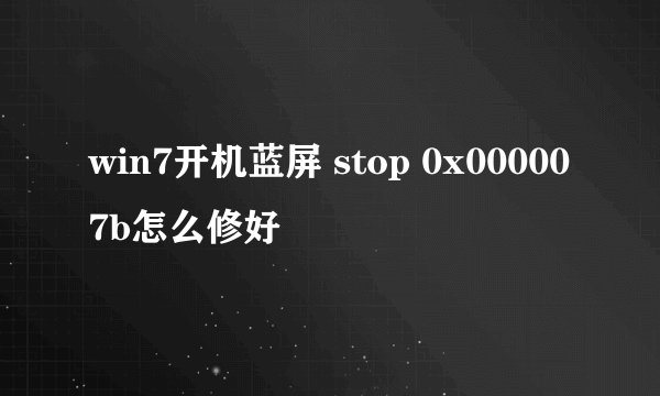 win7开机蓝屏 stop 0x000007b怎么修好