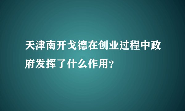 天津南开戈德在创业过程中政府发挥了什么作用？
