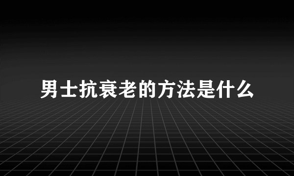 男士抗衰老的方法是什么