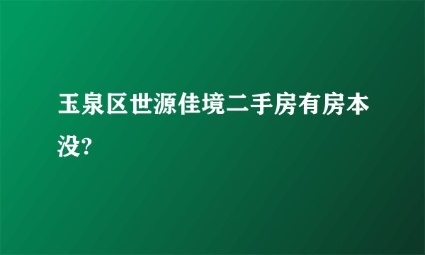 玉泉区世源佳境二手房有房本没?